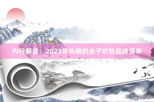 内行解读：2023年热销的赤子奶粉品牌保举