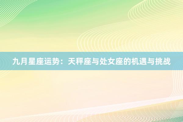 九月星座运势：天秤座与处女座的机遇与挑战