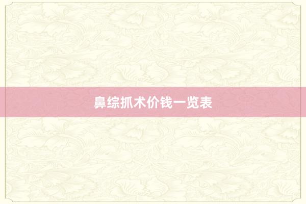 鼻综抓术价钱一览表