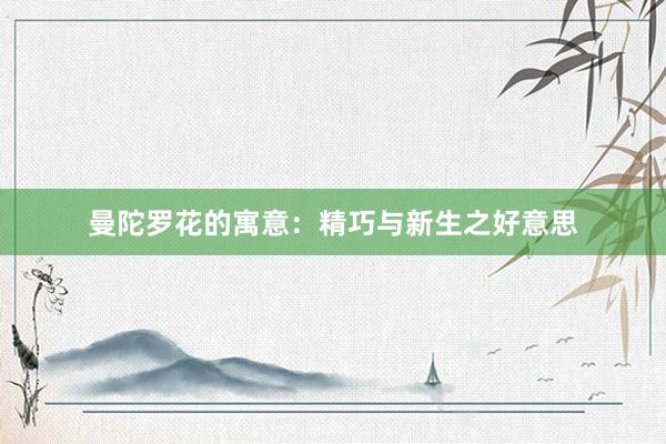 曼陀罗花的寓意：精巧与新生之好意思